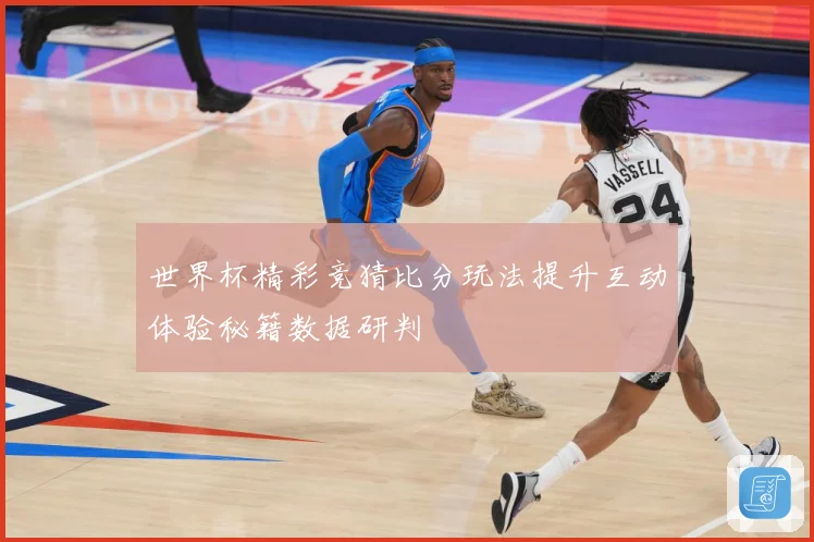 世界杯精彩竞猜比分玩法提升互动体验秘籍数据研判