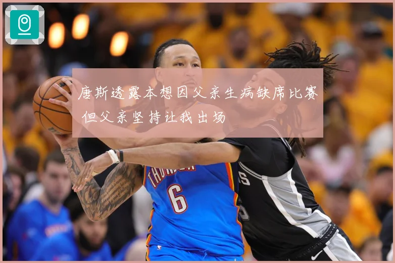 唐斯透露本想因父亲生病缺席比赛 但父亲坚持让我出场