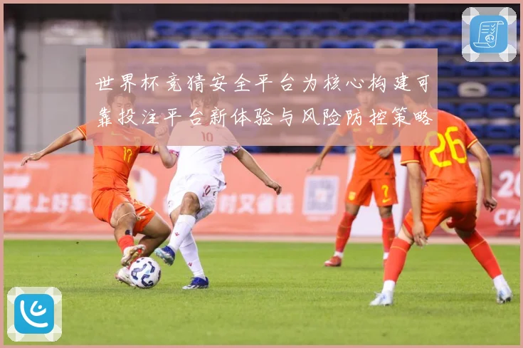 世界杯竞猜安全平台为核心构建可靠投注平台新体验与风险防控策略指南