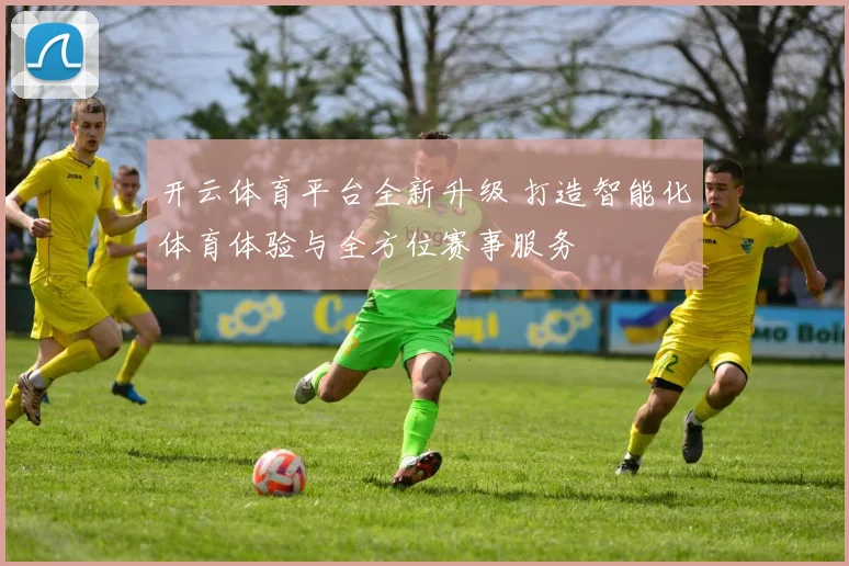 开云体育平台全新升级 打造智能化体育体验与全方位赛事服务