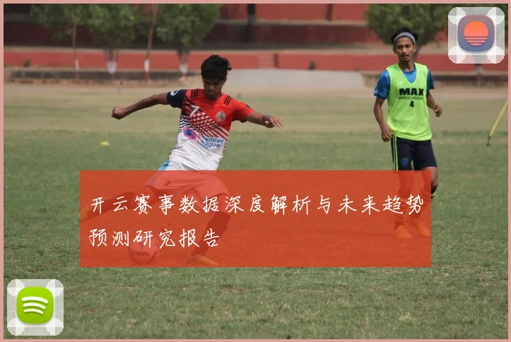 开云赛事数据深度解析与未来趋势预测研究报告