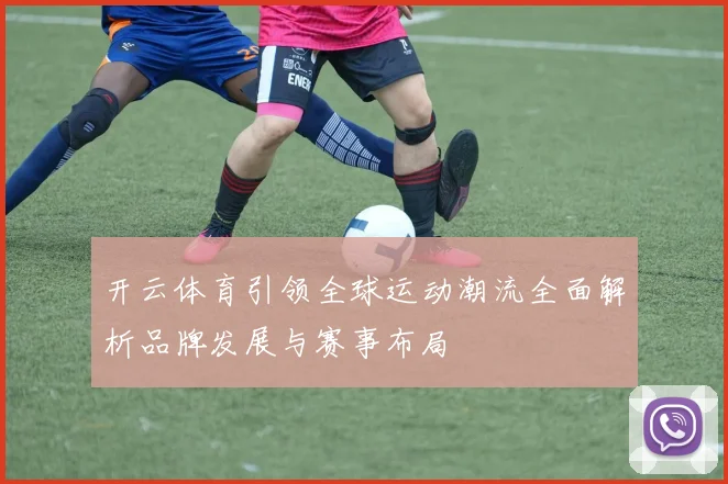 开云体育引领全球运动潮流全面解析品牌发展与赛事布局