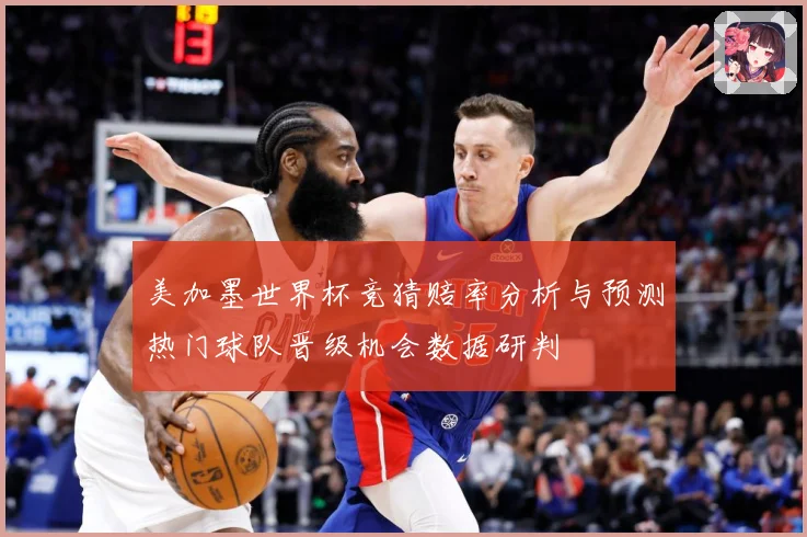 美加墨世界杯竞猜赔率分析与预测热门球队晋级机会数据研判