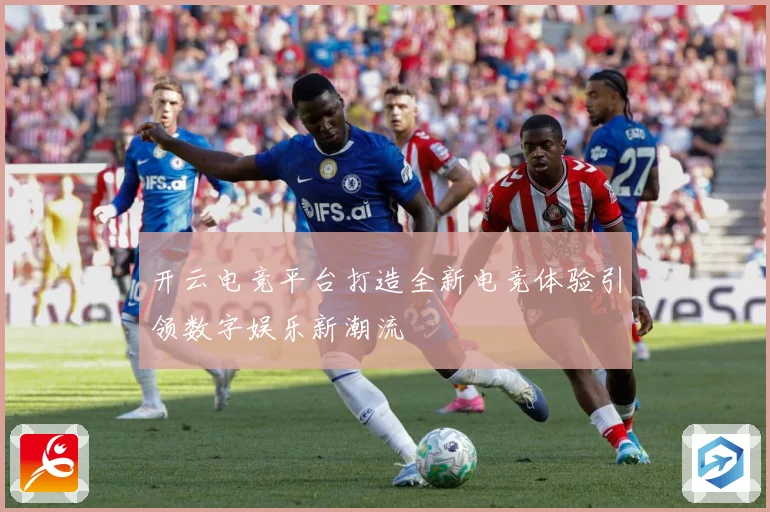 开云电竞平台打造全新电竞体验引领数字娱乐新潮流