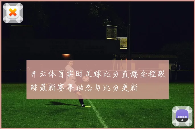 开云体育实时足球比分直播全程跟踪最新赛事动态与比分更新