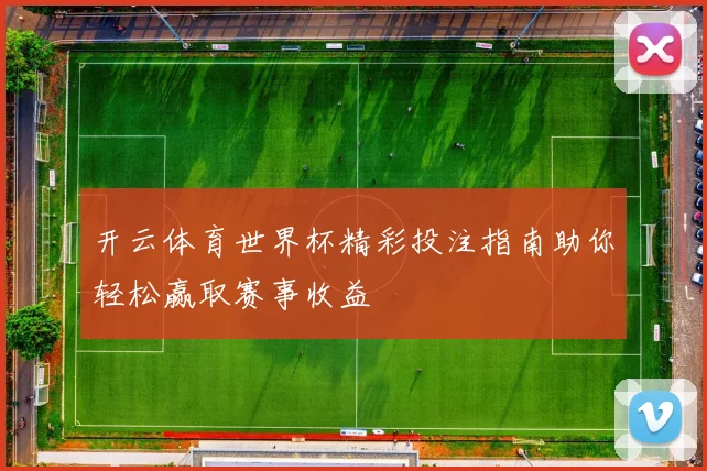 开云体育世界杯精彩投注指南助你轻松赢取赛事收益