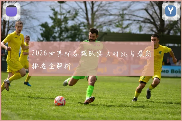2026世界杯各强队实力对比与最新排名全解析