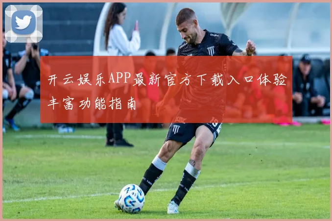 开云娱乐APP最新官方下载入口体验丰富功能指南