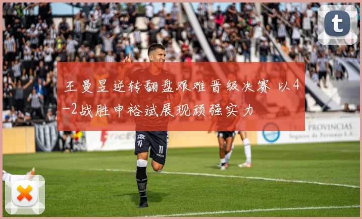 王曼昱逆转翻盘艰难晋级决赛 以4-2战胜申裕斌展现顽强实力
