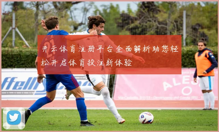开云体育注册平台全面解析助您轻松开启体育投注新体验