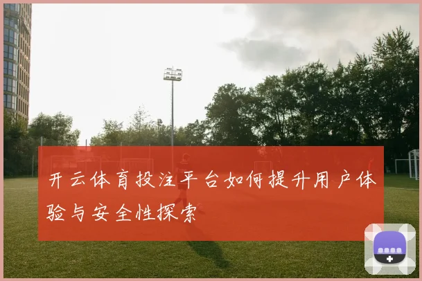 开云体育投注平台如何提升用户体验与安全性探索