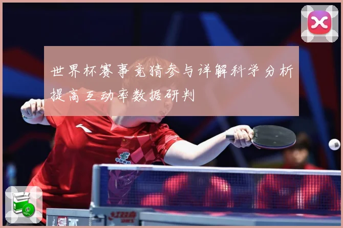 世界杯赛事竞猜参与详解科学分析提高互动率数据研判