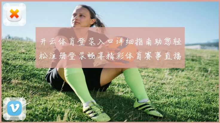 开云体育登录入口详细指南助您轻松注册登录畅享精彩体育赛事直播