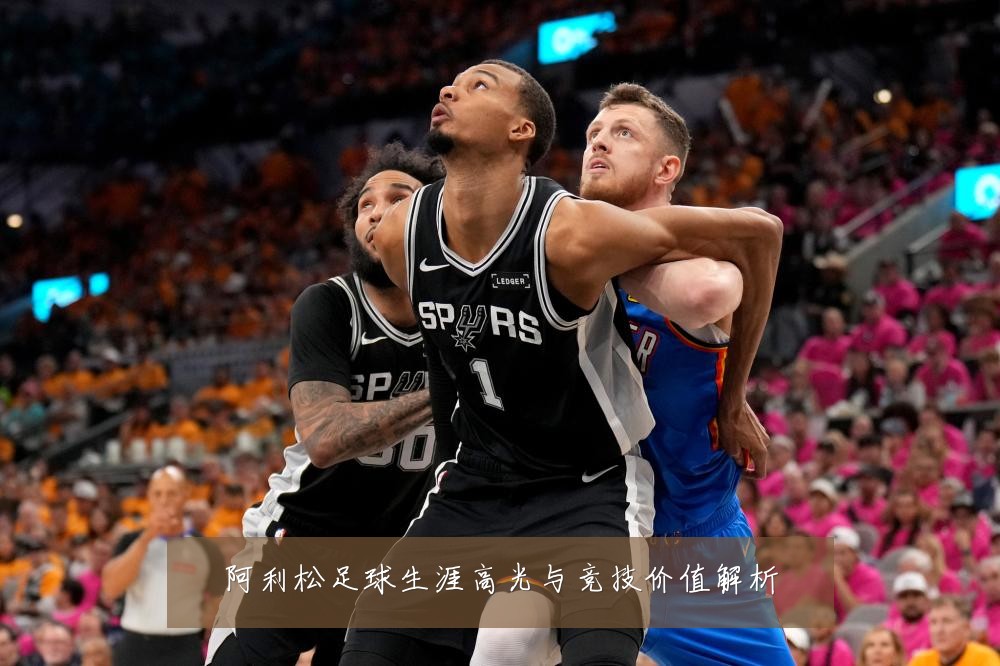 阿利松足球生涯高光与竞技价值解析