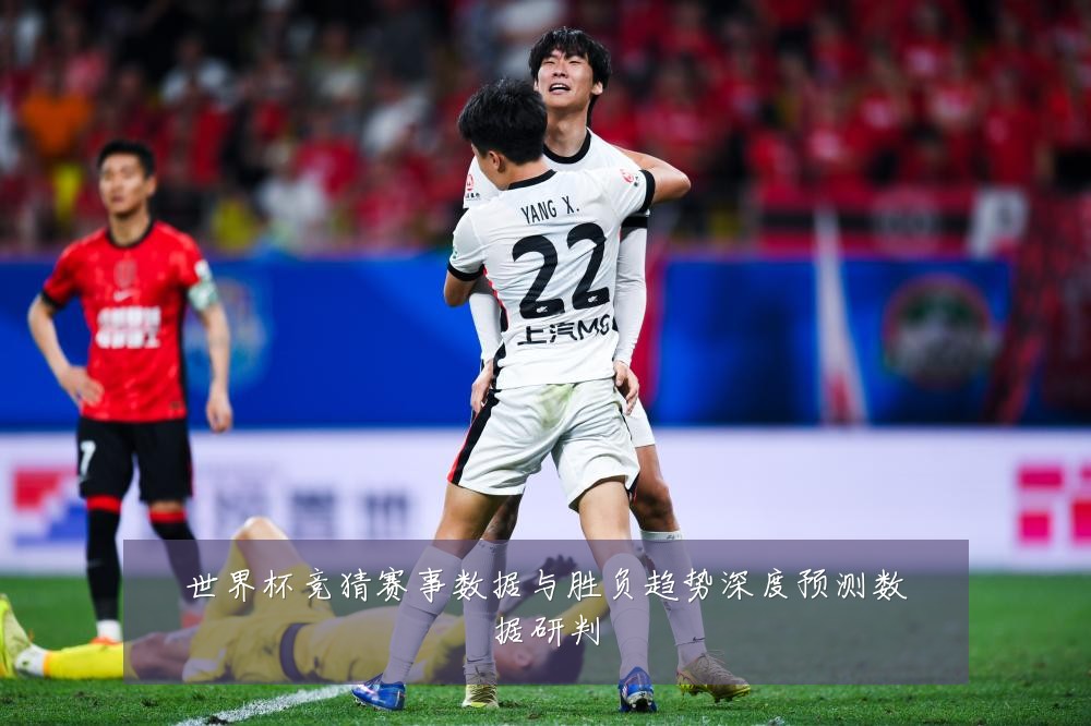 世界杯竞猜赛事数据与胜负趋势深度预测数据研判