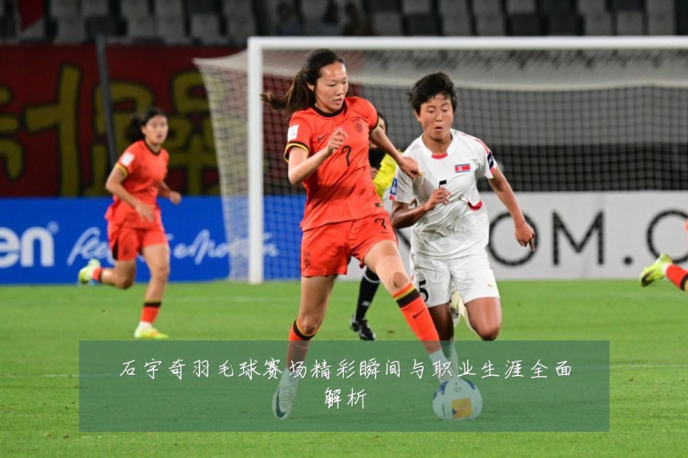 石宇奇羽毛球赛场精彩瞬间与职业生涯全面解析