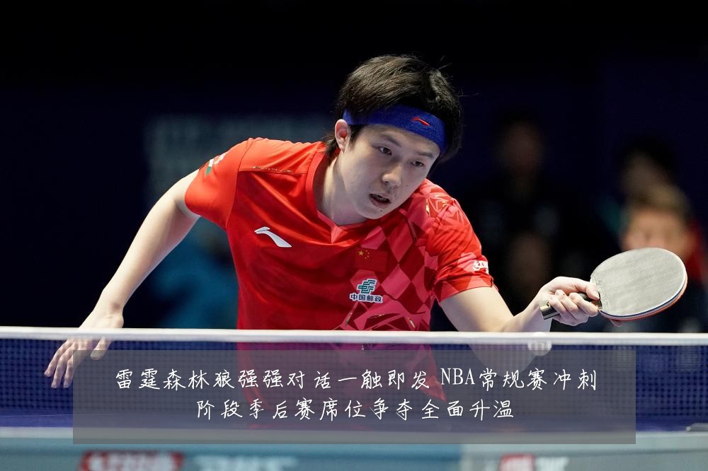 雷霆森林狼强强对话一触即发 NBA常规赛冲刺阶段季后赛席位争夺全面升温