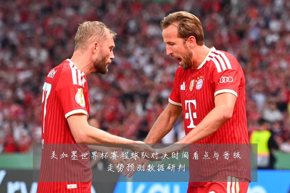 美加墨世界杯赛程球队对决时间看点与晋级走势预测数据研判