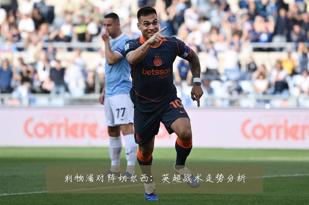 利物浦对阵切尔西：英超战术走势分析
