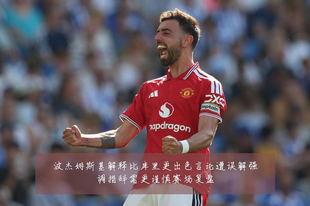 波杰姆斯基解释比库里更出色言论遭误解强调措辞需更谨慎赛场复盘